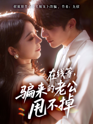 在线等骗来的老公甩不掉（61集）热门火爆短剧