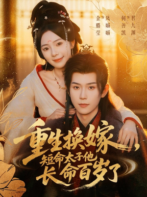 【重生换嫁，短命太子他长命百岁了】80集短剧在线免费全集浏览