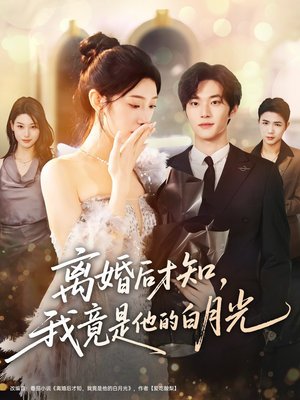 离婚后才知，我竟是他的白月光（64集）短剧精彩不断