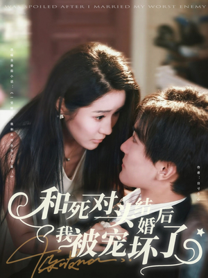 【和死对头结婚后我被宠坏了】80集短剧全集免费在线追看