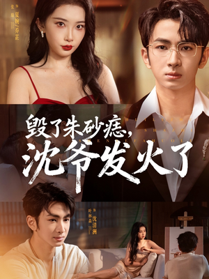 毁了朱砂痣，沈爷发火了（60集）热门短剧又来了