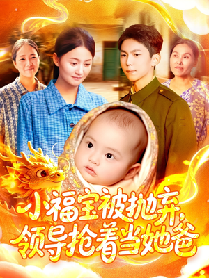 【小福宝被抛弃，领导抢着当她爸】98集短剧全集免费观瞧