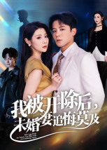 【我被开除后，未婚妻追悔莫及】63集全网免费短剧全集观览