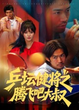 乒坛健将之腾飞吧大叔（60集）短剧免费分享
