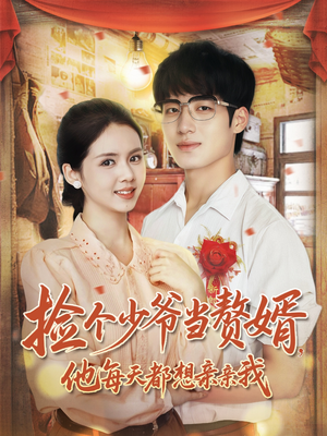 捡个少爷当赘婿，他每天都想亲亲我（72集）最热短剧推荐