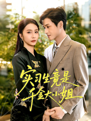 实习生竟是千金大小姐（60集）这部短剧我爱了