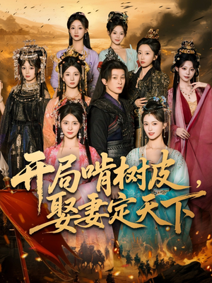 开局啃树皮娶妻定天下（80集）火爆短剧抢先看