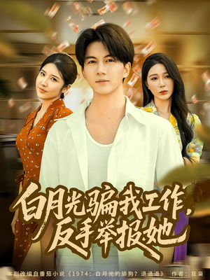 【白月光骗我工作，反手举报她】80集免费短剧在线全集看