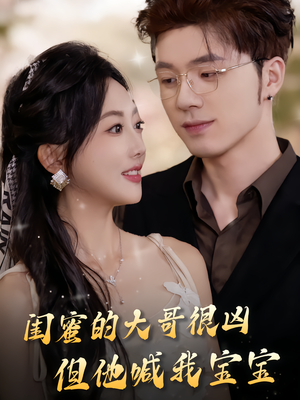 闺蜜的大哥很凶，但他喊我宝宝（80集）好看短剧分享