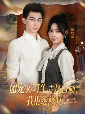 团宠实习生弄坏古画，我拒绝修复（80集）熬夜追短剧