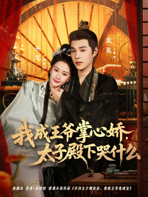 我成王爷掌心娇，太子殿下哭什么（78集）这部短剧太好看