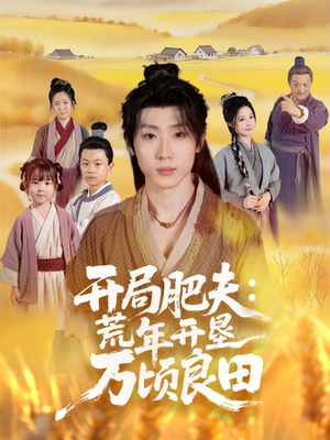 【开局肥夫荒年开垦万顷良田】106集在线短剧免费完整观看