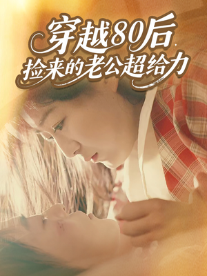 穿越80后,捡来的老公超给力(63集) 穿越80后,捡来的老公超给力(63集)看短剧放松一下