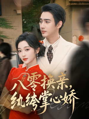 八零换亲，纨绔掌心娇（80集）最火短剧热播