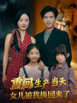 重回生产当天女儿被我换回来了（80集）一起追短剧吧