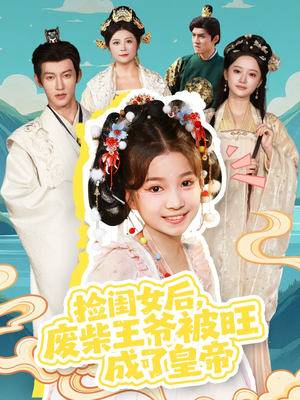 捡闺女后，废柴王爷被旺成了皇帝（72集）免费短剧看全集