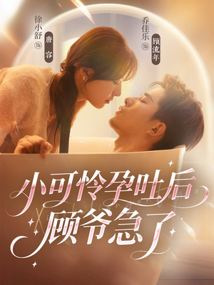 【小可怜孕吐后顾爷急了】80集短剧免费在线欣看