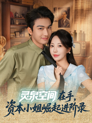 灵泉空间在手，资本小姐崛起进阶录（74集）精彩短剧看不停