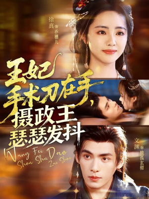 王妃手术刀在手摄政王瑟瑟发抖（73集）免费短剧看全集