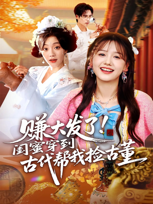 赚大发了闺蜜穿到古代帮我捡古董（66集）百亿短剧抢先看