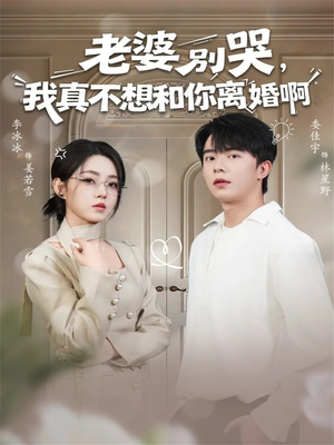 老婆别哭，我真不想和你离婚啊（60集）甜宠短剧追到爽