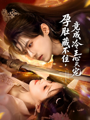 孕肚藏不住，竟成冷王心尖宠（66集）今日最火短剧