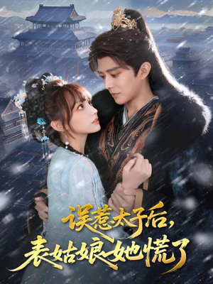 误惹太子后，表姑娘她慌了（80集）火爆短剧抢先看