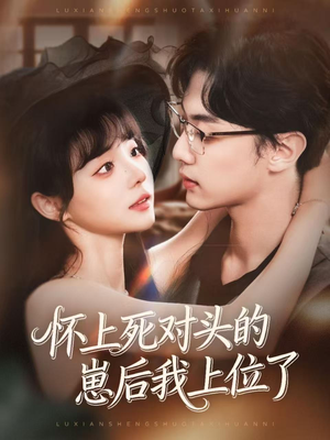 怀上死对头的崽后我上位了（74集）火爆热门短剧