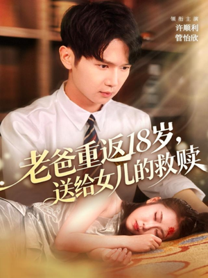 老爸重返18岁，送给女儿的救赎（80集）超火热门短剧