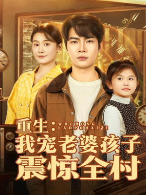 重生：我宠老婆孩子震惊全村（100集）最新上映免费看