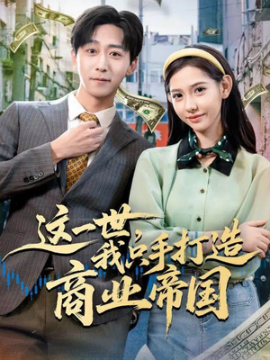 这一世，我只手打造商业帝国（82集）一口气追完短剧
