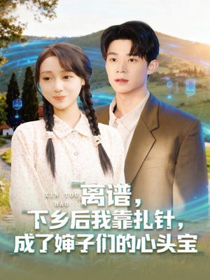 【离谱下乡后我靠扎针成了婶子们的心头宝】79集短剧全集免费直接看