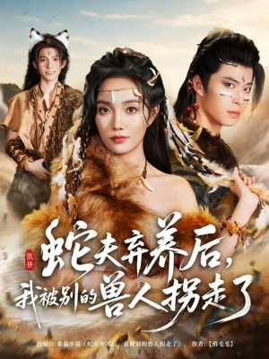 蛇夫弃养后，我被别的兽人拐走了（60集）最热短剧抢先看