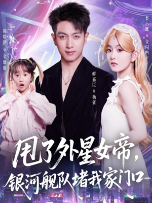 【甩了外星女帝，银河舰队堵我家门口】80集短剧免费在线完整看