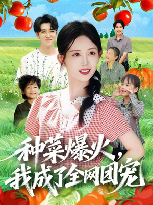 【种菜爆火，我成了全网团宠】65集免费短剧在线品鉴