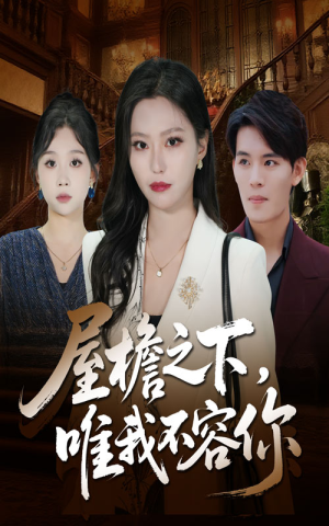 【屋檐之下唯我不容你】40集短剧全集免费在线赏