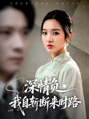 深情负，我自斩断来时路（62集）分享热门短剧