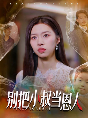 【别把小叔当恩人】56集短剧免费在线看全集