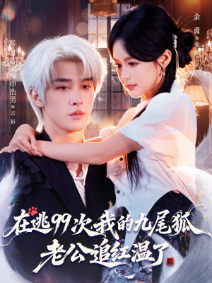 【在逃99次我的九尾狐老公追红温了】60集高清短剧免费在线速看