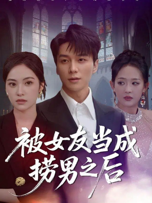 【被女友当成捞男之后】60集短剧免费在线览看
