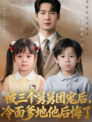 【被三个舅舅团宠后，冷面爹地他后悔了】72集短剧免费全集快看