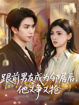 跟前男友成为邻居后，他又争又抢（77集）短剧在线更新