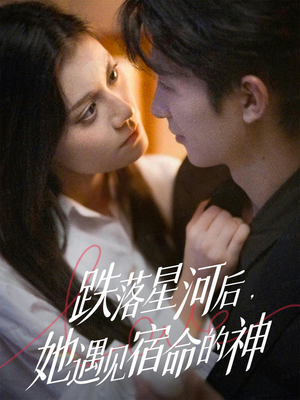 【跌落星河后，她遇见宿命的神】80集短剧免费在线轻松看