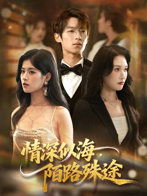 【情深似海，陌路殊途】47集免费短剧在线赏看