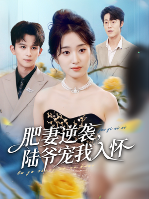 【肥妻逆袭，陆爷宠我入怀】62集短剧免费在线尽情看