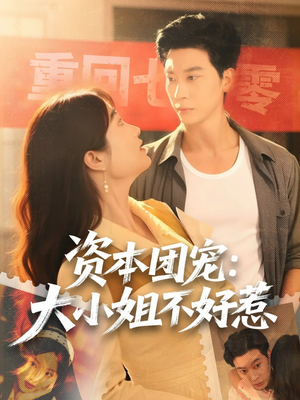【资本团宠大小姐不好惹】65集全集短剧免费在线阅