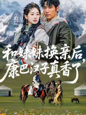 【和妹妹换亲后，康巴汉子真香了】89集短剧在线免费瞧看