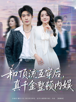 【和顶流互穿后，真千金整顿内娱】80集短剧全集免费观映