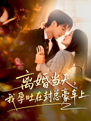 【离婚当天，我孕吐在封总豪车上】77集短剧免费全集赏看