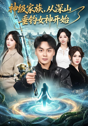 【神级家族，从深山垂钓女神开始】80集短剧全集免费在线赏看